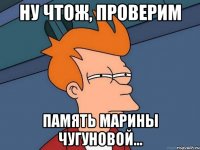 ну чтож, проверим память Марины Чугуновой...