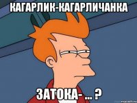 КАГАРЛИК-КАГАРЛИЧАНКА ЗАТОКА- ... ?