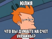 Юлия что вы думаете на счет украины?