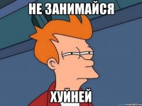 Не занимайся Хуйней