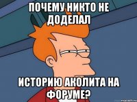 Почему никто не доделал историю аколита на форуме?