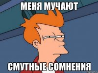 Меня мучают Смутные сомнения