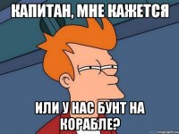 Капитан, мне кажется Или у нас бунт на корабле?