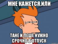 Мне кажется,или Тане и Леше нужно срочно в отпуск