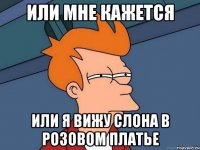Или мне кажется Или я вижу слона в розовом платье