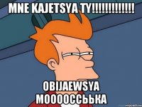 Mne Kajetsya ty!!!!!!!!!!!!! Obijaewsya Мооооссьька