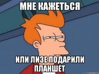 мне кажеться или Лизе подарили планшет