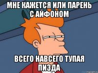 Мне кажется или парень с айФоном Всего навсего тупая пизда