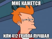 мне кажется или 412 группа лучшая