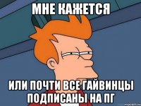 Мне кажется или почти все гайвинцы подписаны на ПГ