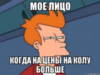 Мое лицо Когда на цены на колу больше