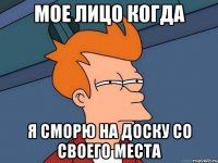 Мое лицо когда я сморю на доску со своего места