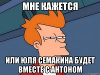 Мне кажется Или Юля Семакина будет вместе с Антоном