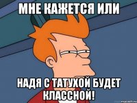 мне кажется или надя с татухой будет классной!