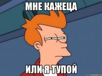 мне кажеца или я тупой