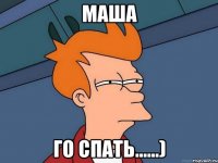 Маша Го спать......)