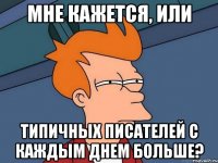 Мне кажется, или типичных писателей с каждым днем больше?