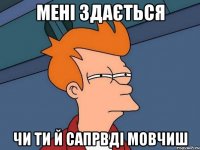 мені здається чи ти й сапрвді мовчиш