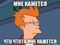 мне кажется что чтото мне кажется