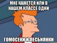 Мне кажется или в нашем классе одни гомосеки и лесбиянки