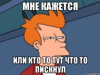 Мне кажется или кто то тут что то пискнул