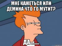 мне кажеться или Демина что то мутит? да .......
