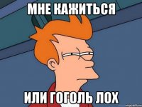Мне кажиться или гоголь лох