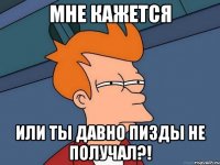 Мне кажется Или ты давно пизды не получал?!