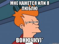 мне кажется или я люблю вонючку)*