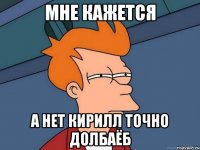 Мне кажется А нет кирилл точно долбаёб
