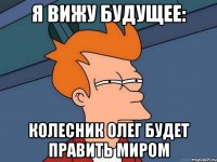 я вижу будущее: Колесник олег будет править миром
