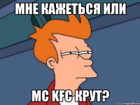 МНЕ КАЖЕТЬСЯ ИЛИ MC KFC КРУТ?