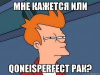 МНЕ КАЖЕТСЯ ИЛИ QoneIsPerfect РАК?