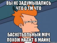 вы не задумывались что о тм что баскетбольный мяч похож на тнт в майне