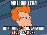 Мне кажется или только я не заказал у Food Nation?