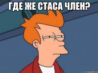 где же Стаса член? 
