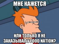 Мне кажется или только я не заказывал у Food Nation?