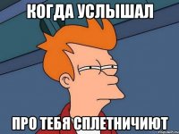 когда услышал про тебя сплетничиют