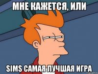мне кажется, или sims самая лучшая игра