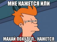мне кажется или Махай похудел... кажется