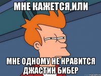 мне кажется,или мне одному не нравится джастин бибер