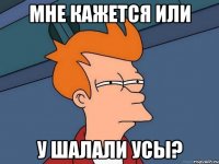 Мне кажется или у шалали усы?