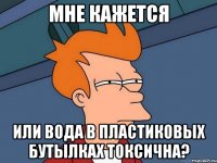 Мне кажется или вода в пластиковых бутылках токсична?