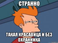 странно такая красавица и без охранника
