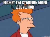 может ты станешь моей девушкой 