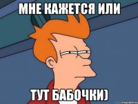 Мне кажется или Тут бабочки)