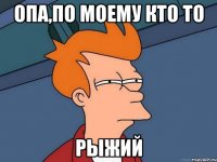 опа,по моему кто то рыжий