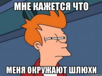 Мне кажется что меня окружают шлюхи