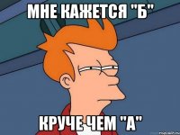 МНЕ КАЖЕТСЯ "Б" КРУЧЕ ЧЕМ "А"