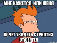 Мне кажется, или Женя хочет увидеть стриптиз от Сергея